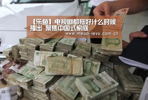 【乐鱼】电视剧都挺好什么时候播出 聚焦中国式家庭(图1) 乐鱼