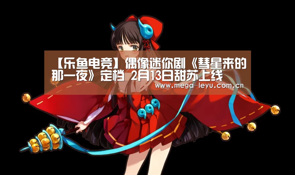 【乐鱼电竞】偶像迷你剧《彗星来的那一夜》定档 2月13日甜苏上线(图1) 【乐鱼电竞】偶像迷你剧《彗星来的那一夜》定档 2月13日甜苏上线(图1)