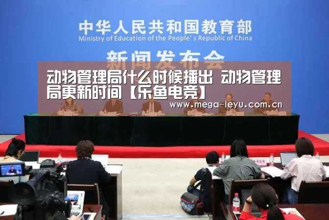 动物管理局什么时候播出 动物管理局更新时间【乐鱼电竞】(图3) 乐鱼体育